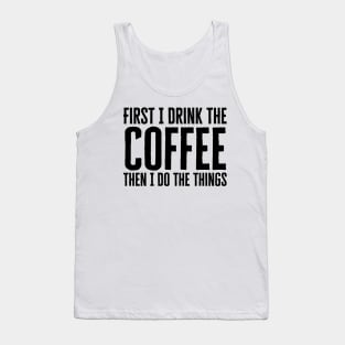 First I Drink The Coffee Then I Do The Things Tank Top